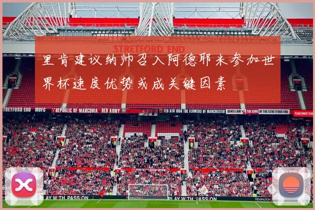 里肯建议纳帅召入阿德耶米参加世界杯速度优势或成关键因素