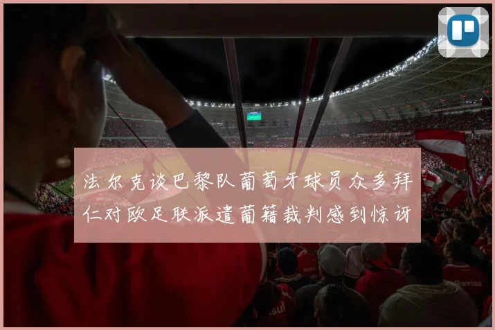 法尔克谈巴黎队葡萄牙球员众多拜仁对欧足联派遣葡籍裁判感到惊讶