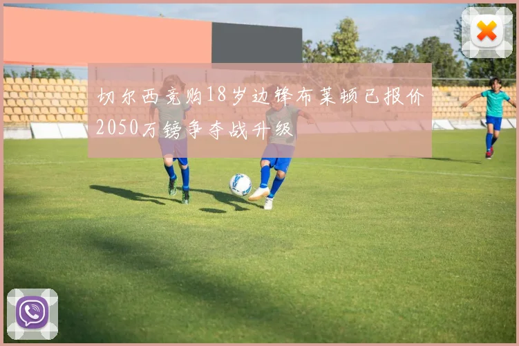 切尔西竞购18岁边锋布莱顿已报价2050万镑争夺战升级